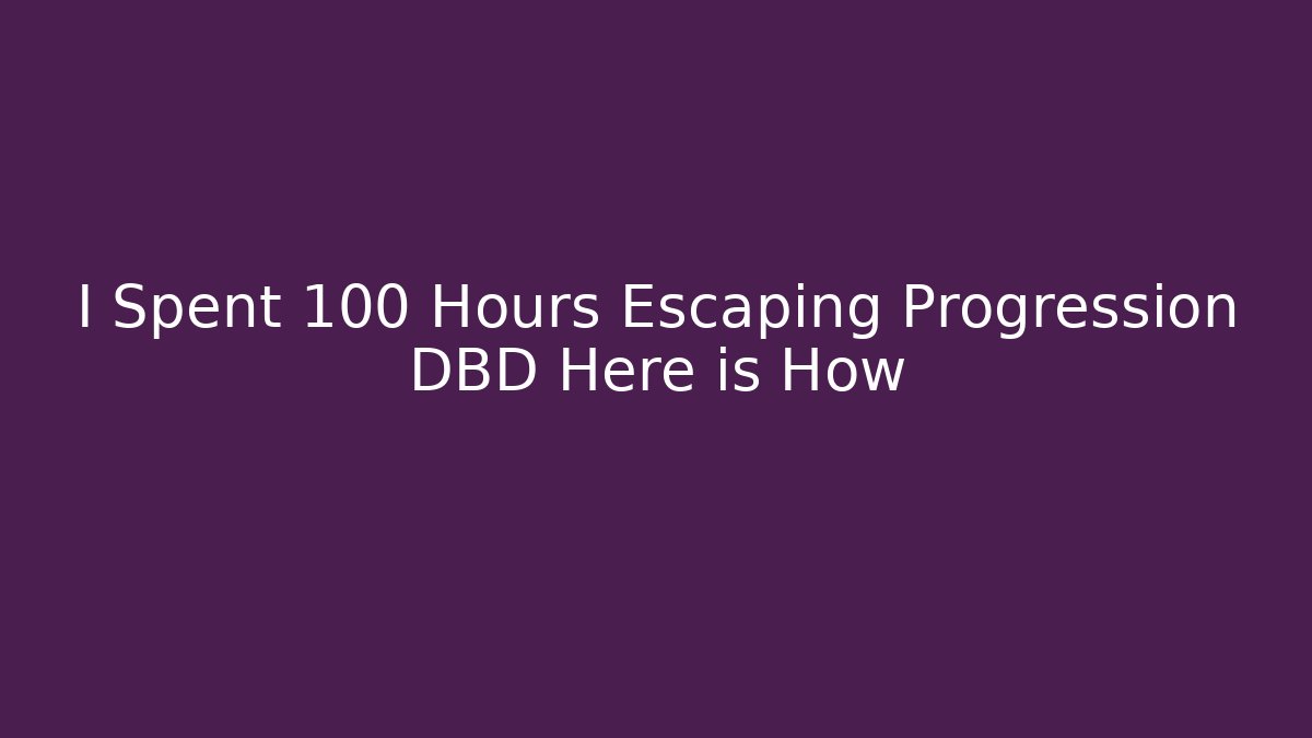 I Spent 100 Hours Escaping Progression DBD Here is How