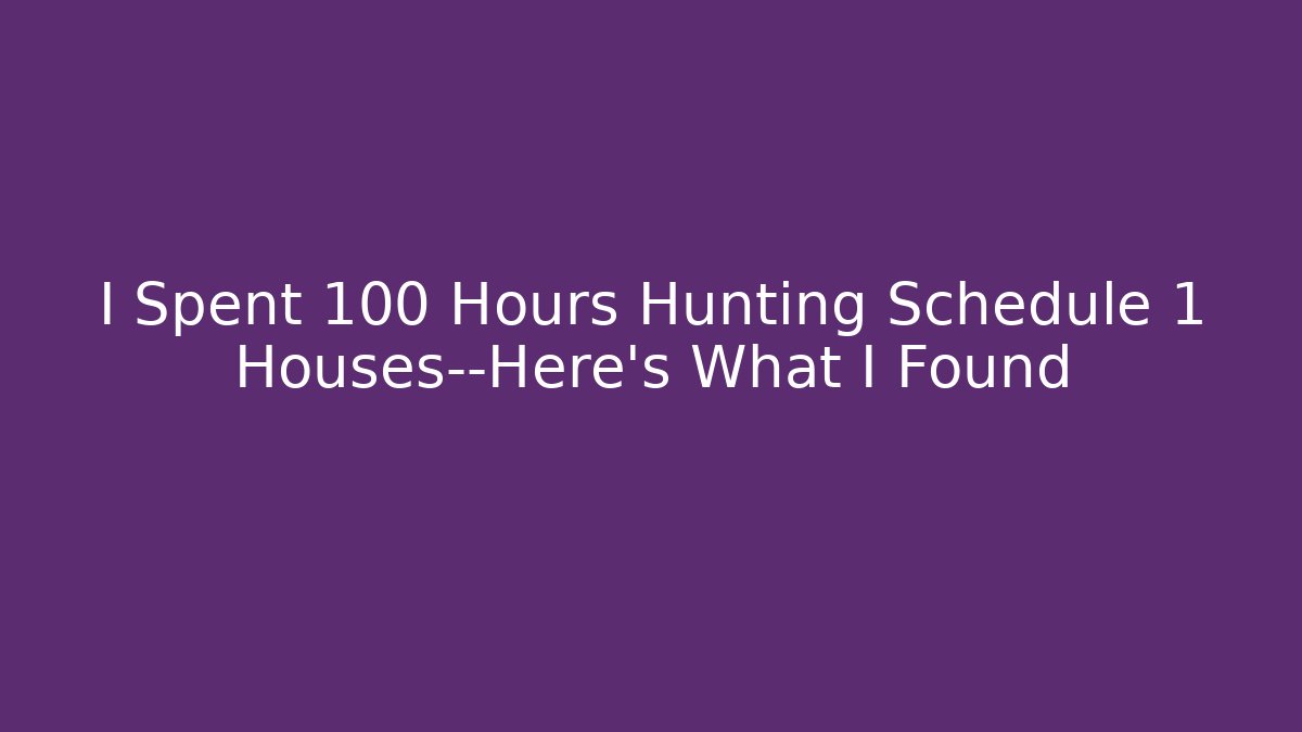 I Spent 100 Hours Hunting Schedule 1 Houses—Here's What I Found