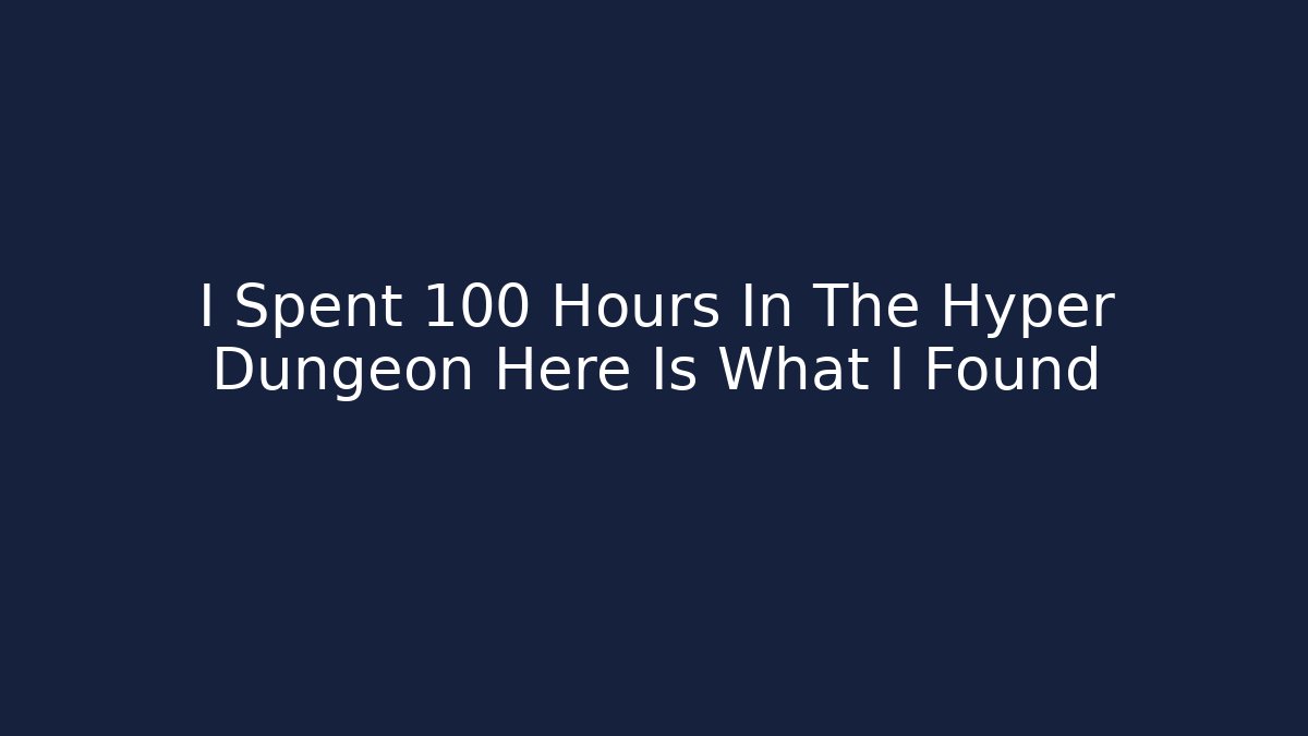 I Spent 100 Hours In The Hyper Dungeon Here Is What I Found