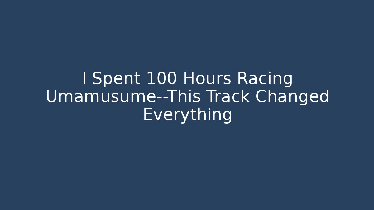 I Spent 100 Hours Racing Umamusume—This Track Changed Everything