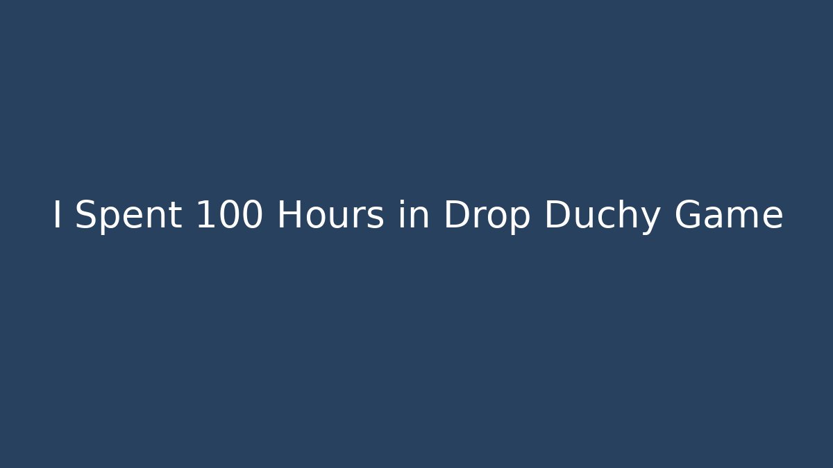 I Spent 100 Hours in Drop Duchy Game