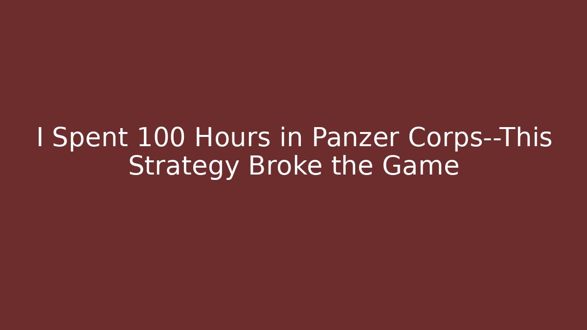 I Spent 100 Hours in Panzer Corps—This Strategy Broke the Game