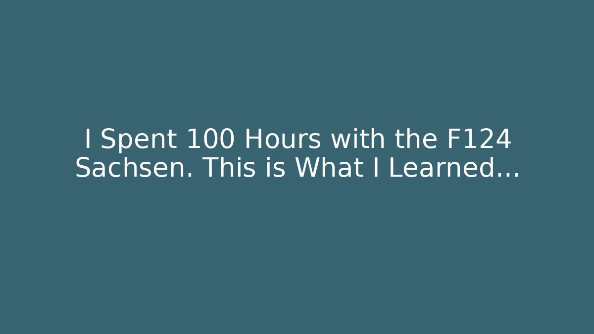 I Spent 100 Hours with the F124 Sachsen. This is What I Learned...