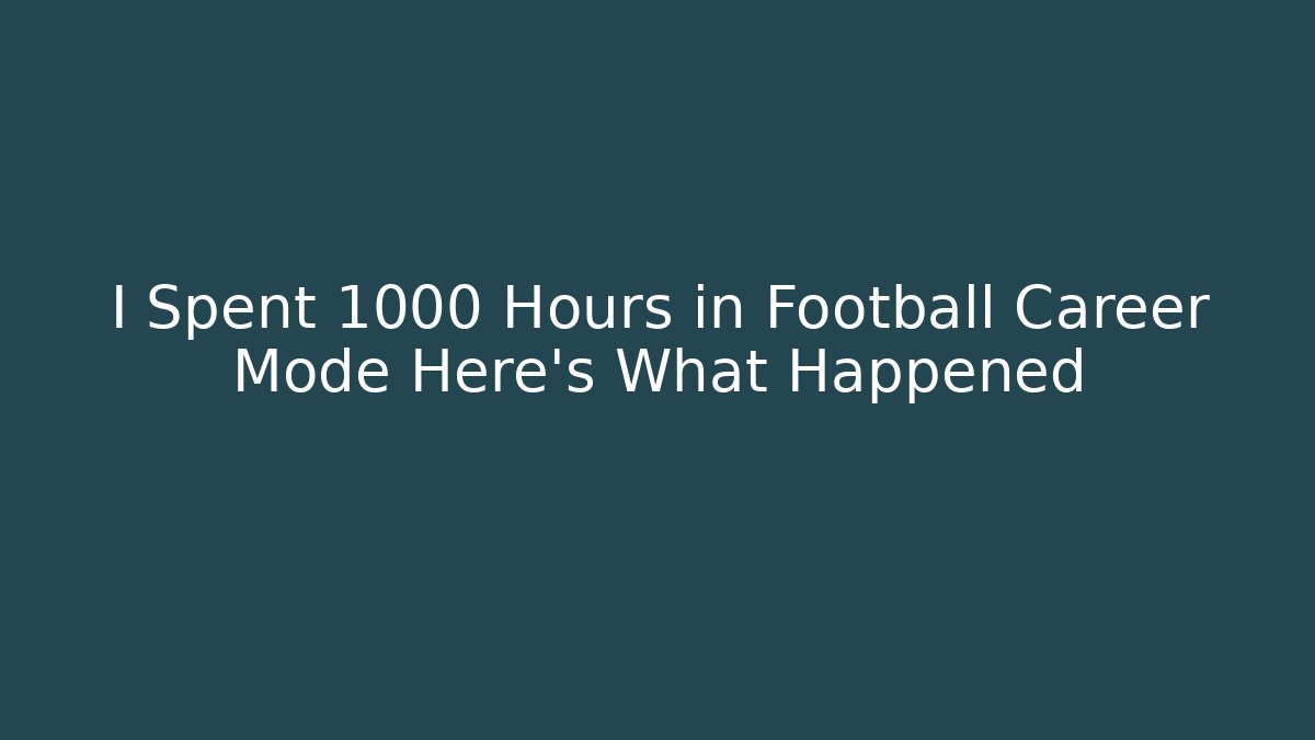 I Spent 1000 Hours in Football Career Mode Here's What Happened