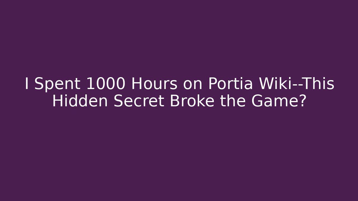 I Spent 1000 Hours on Portia Wiki—This Hidden Secret Broke the Game?