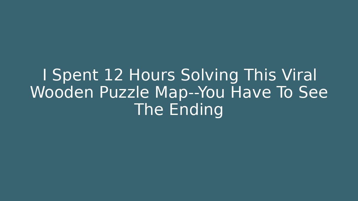 I Spent 12 Hours Solving This Viral Wooden Puzzle Map—You Have To See The Ending