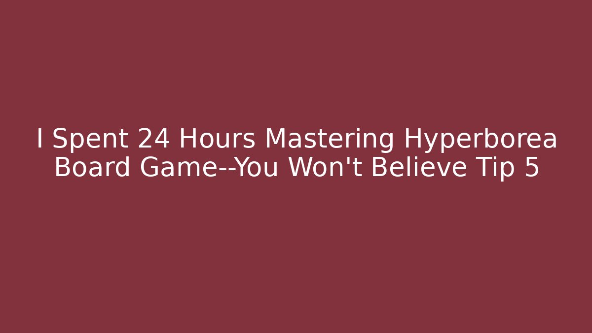 I Spent 24 Hours Mastering Hyperborea Board Game—You Won't Believe Tip 5