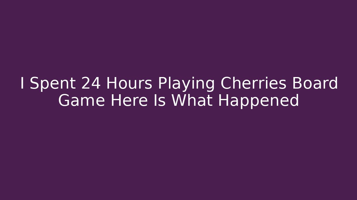 I Spent 24 Hours Playing Cherries Board Game Here Is What Happened