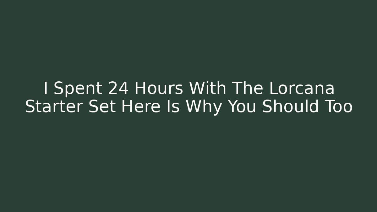 I Spent 24 Hours With The Lorcana Starter Set Here Is Why You Should Too