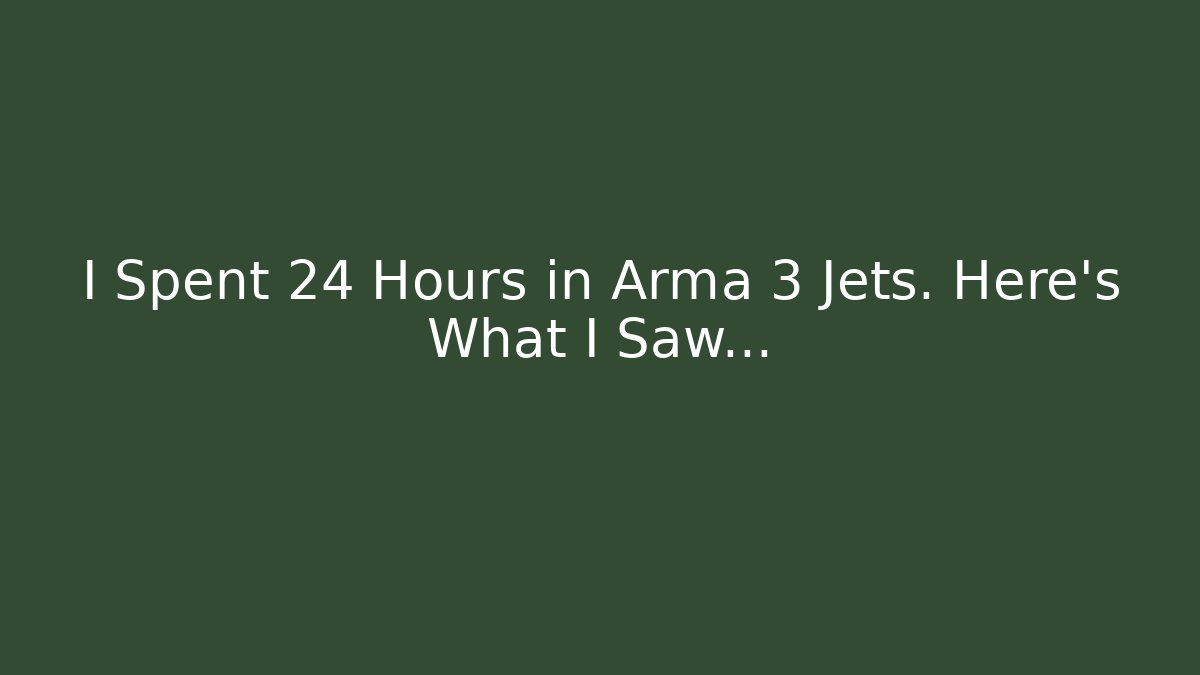 I Spent 24 Hours in Arma 3 Jets. Here's What I Saw...