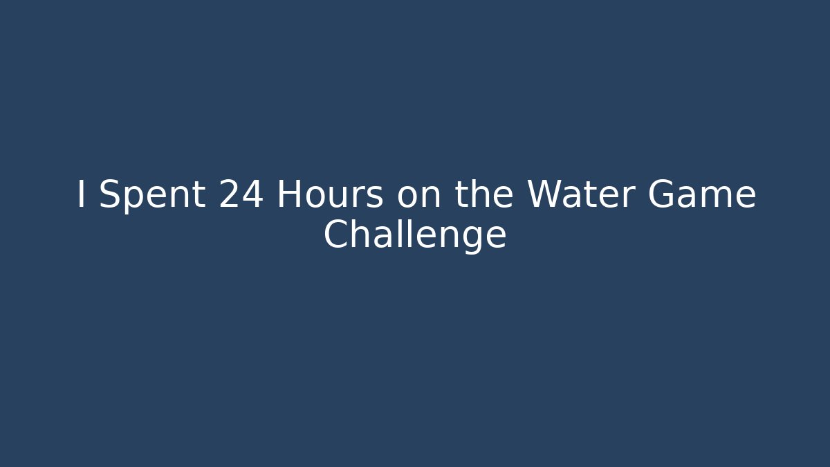 I Spent 24 Hours on the Water Game Challenge