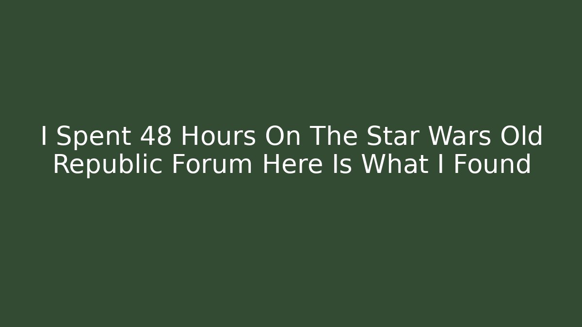 I Spent 48 Hours On The Star Wars Old Republic Forum Here Is What I Found