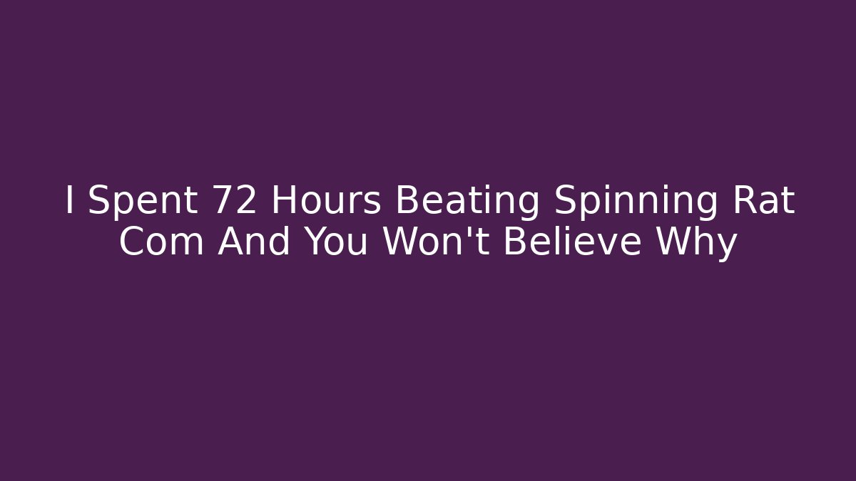 I Spent 72 Hours Beating Spinning Rat Com And You Won't Believe Why