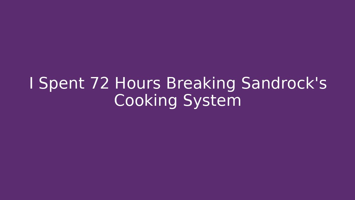 I Spent 72 Hours Breaking Sandrock's Cooking System