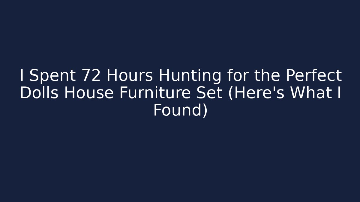 I Spent 72 Hours Hunting for the Perfect Dolls House Furniture Set (Here's What I Found)