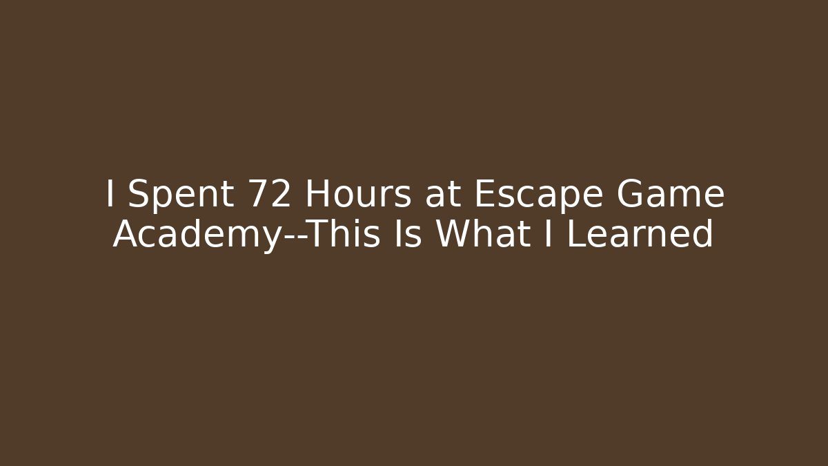 I Spent 72 Hours at Escape Game Academy—This Is What I Learned