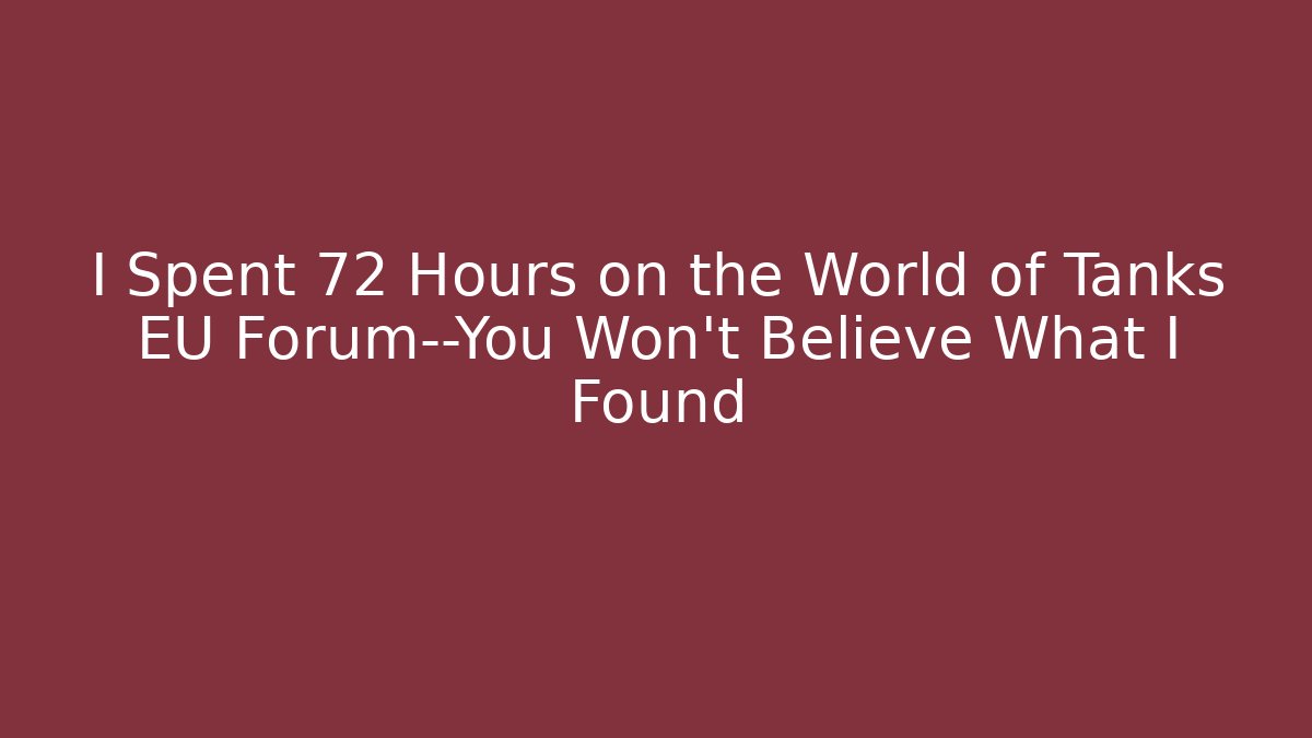 I Spent 72 Hours on the World of Tanks EU Forum—You Won't Believe What I Found