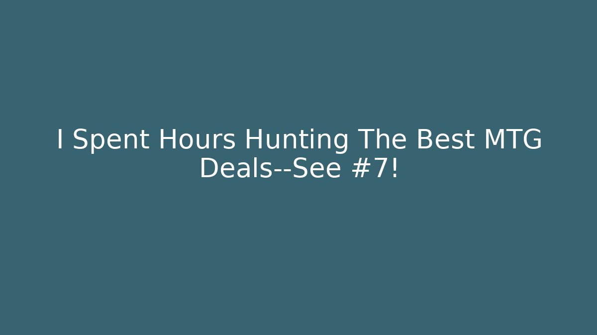 I Spent Hours Hunting The Best MTG Deals—See #7!