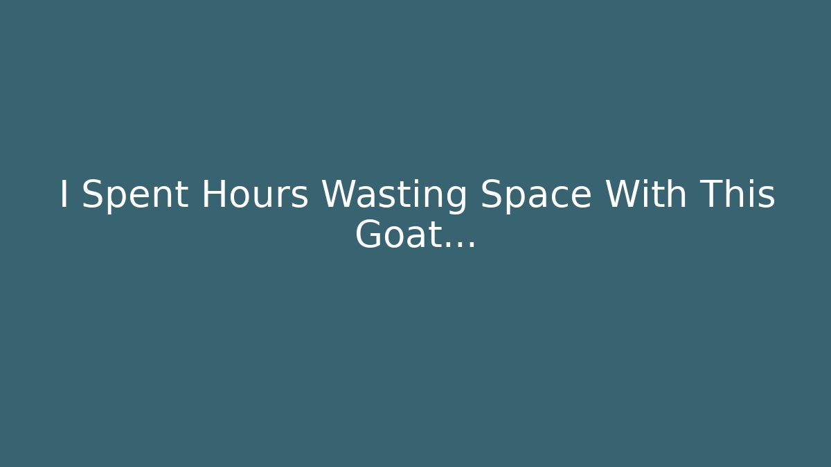 I Spent Hours Wasting Space With This Goat...