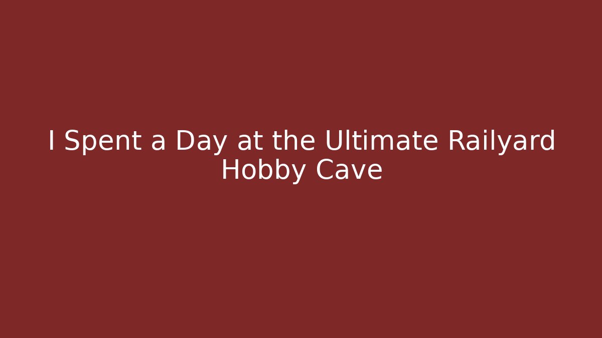 I Spent a Day at the Ultimate Railyard Hobby Cave