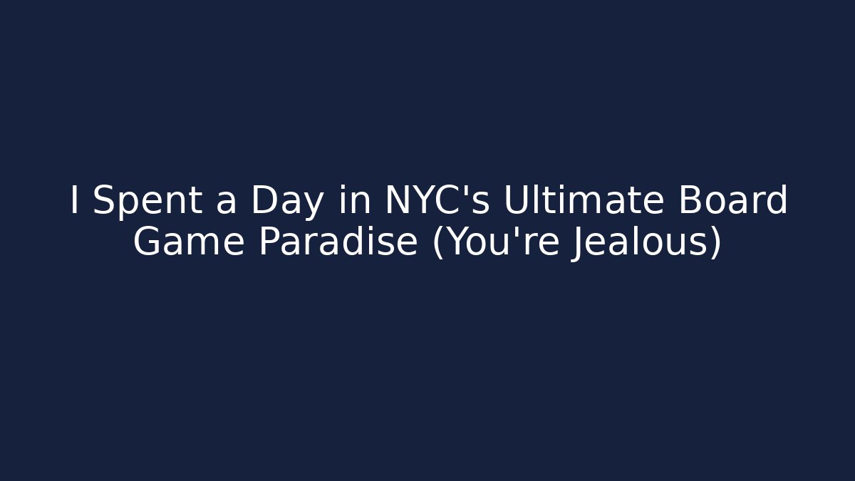 I Spent a Day in NYC's Ultimate Board Game Paradise (You're Jealous)