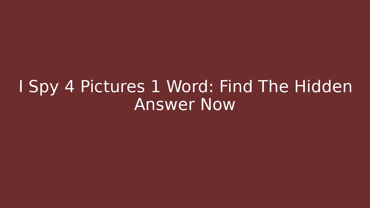 I Spy 4 Pictures 1 Word: Find The Hidden Answer Now