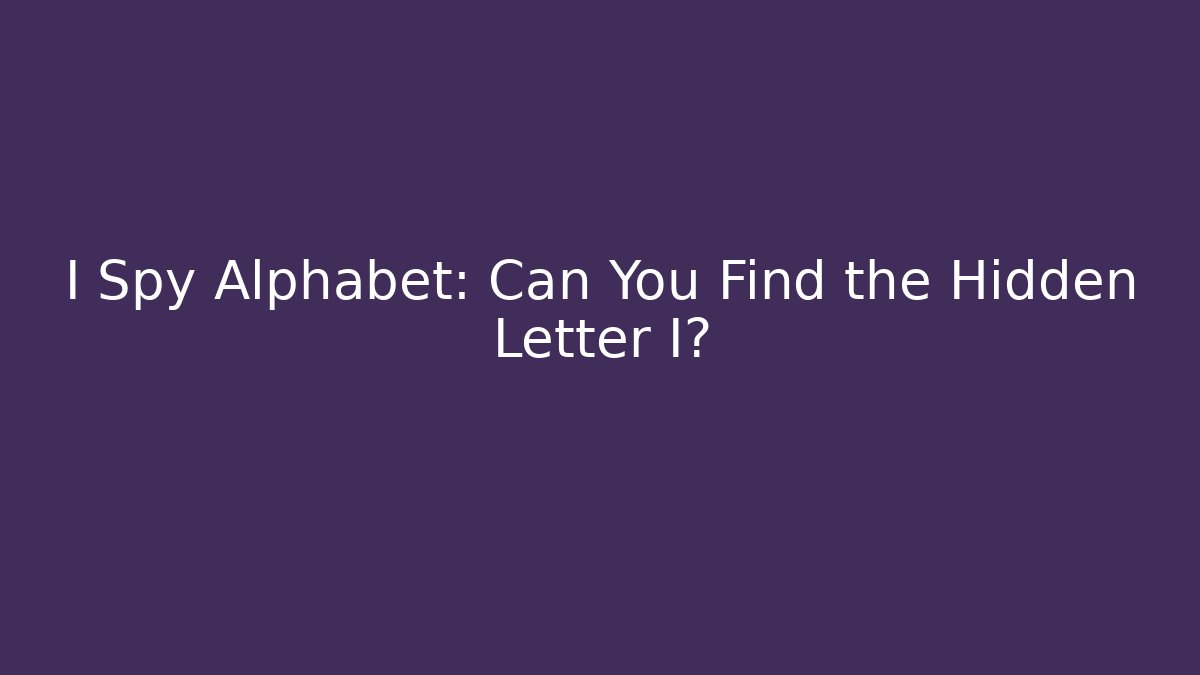 I Spy Alphabet: Can You Find the Hidden Letter I?