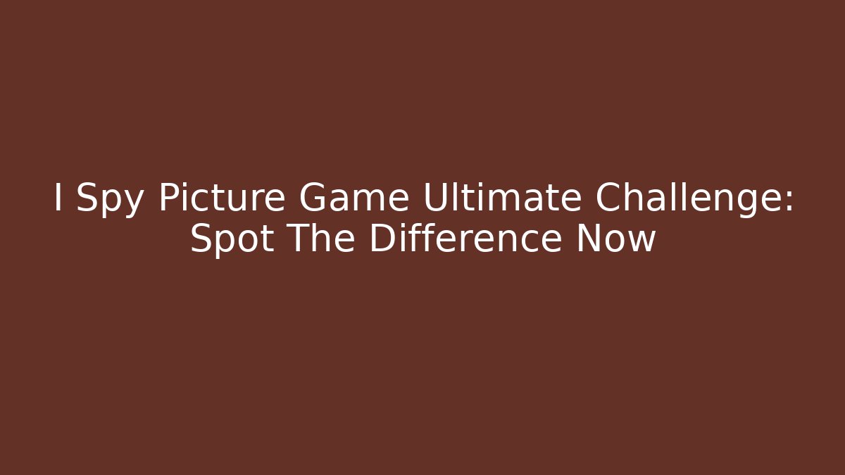 I Spy Picture Game Ultimate Challenge: Spot The Difference Now