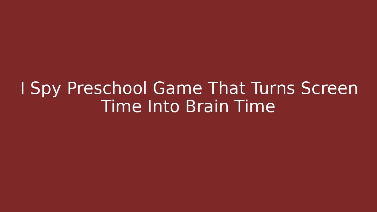 I Spy Preschool Game That Turns Screen Time Into Brain Time