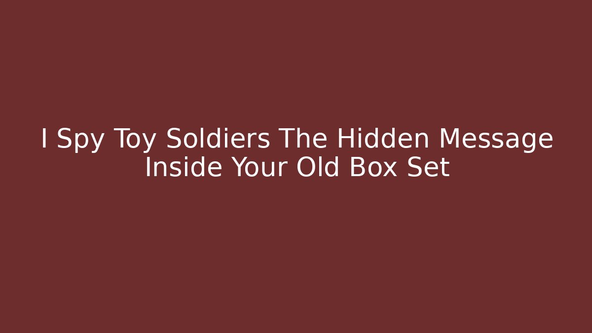 I Spy Toy Soldiers The Hidden Message Inside Your Old Box Set