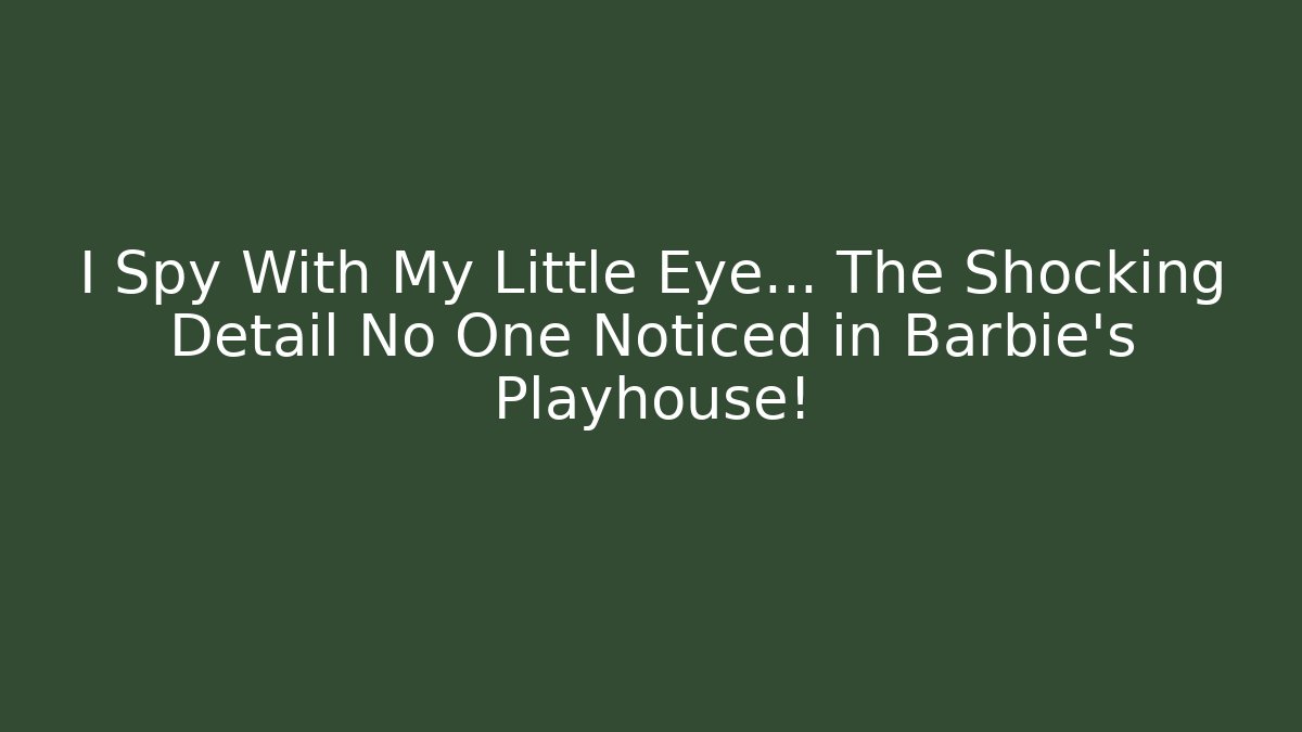 I Spy With My Little Eye… The Shocking Detail No One Noticed in Barbie's Playhouse!