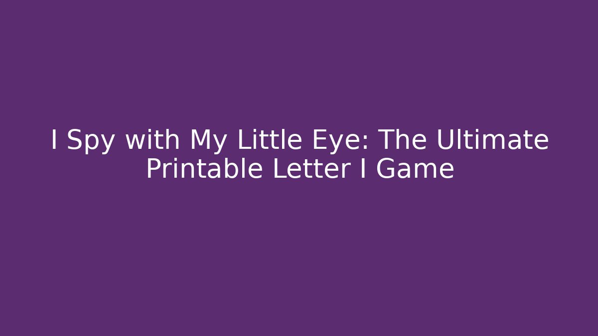 I Spy with My Little Eye: The Ultimate Printable Letter I Game