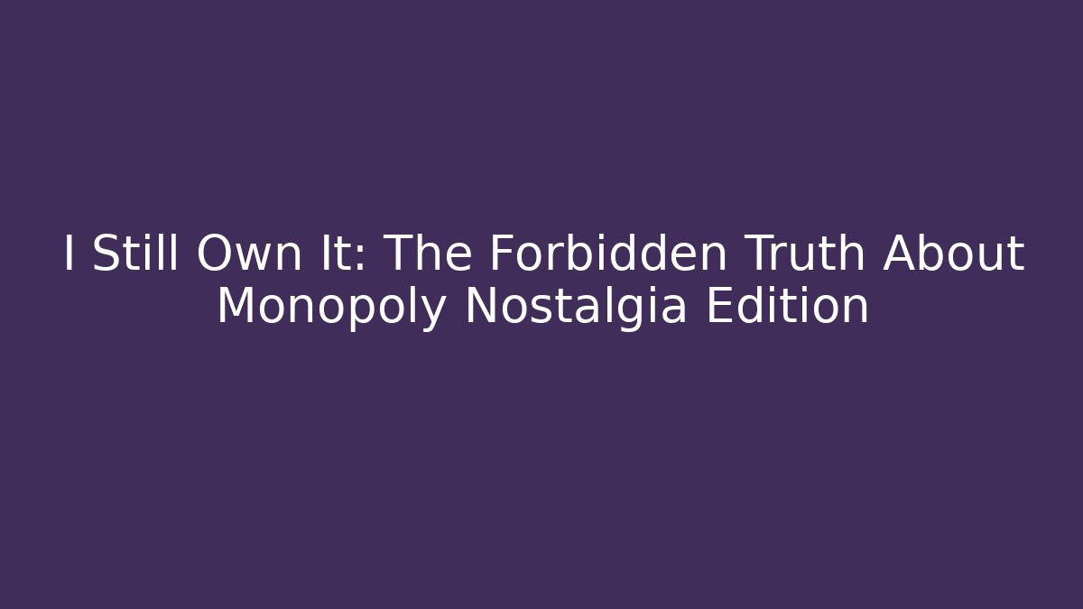 I Still Own It: The Forbidden Truth About Monopoly Nostalgia Edition