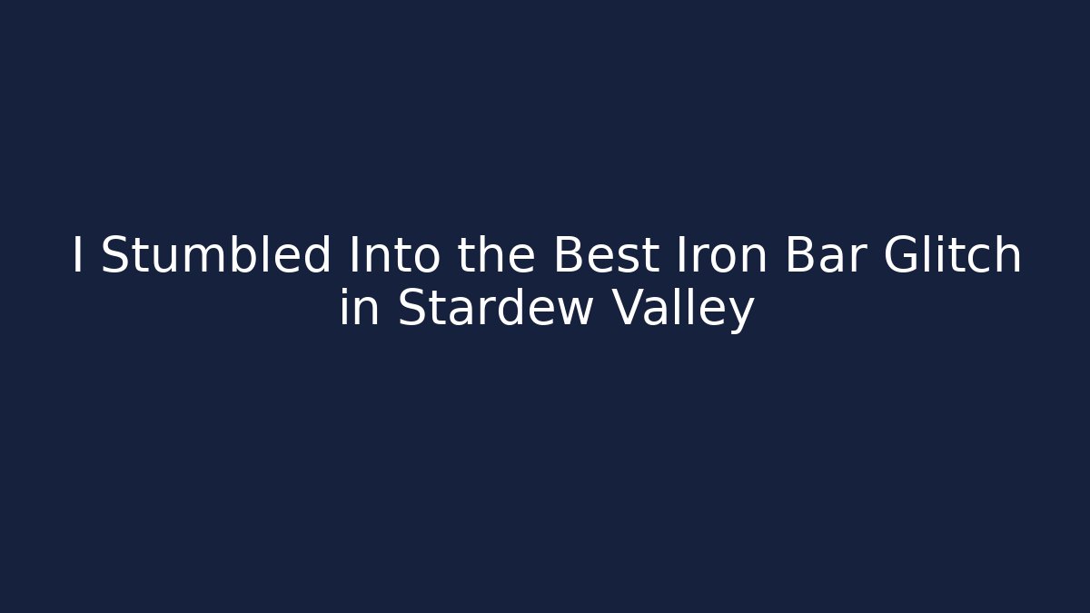 I Stumbled Into the Best Iron Bar Glitch in Stardew Valley