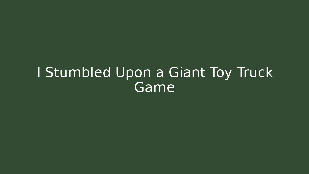 I Stumbled Upon a Giant Toy Truck Game