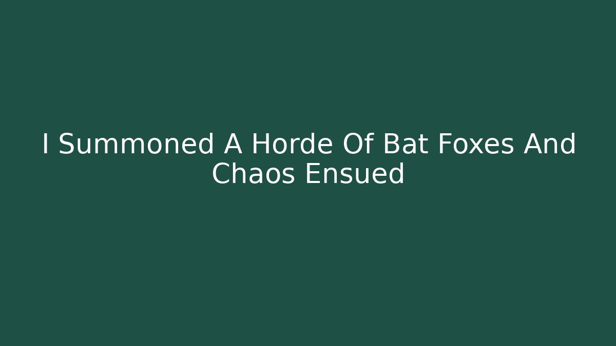 I Summoned A Horde Of Bat Foxes And Chaos Ensued