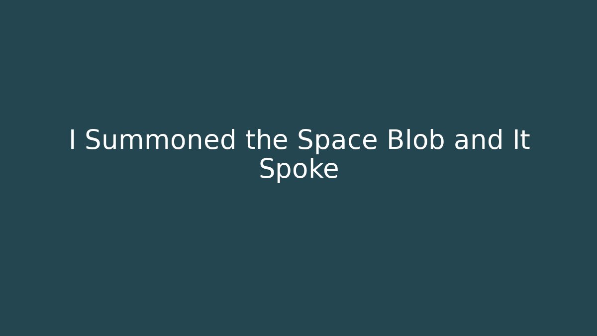 I Summoned the Space Blob and It Spoke - Create More Assets