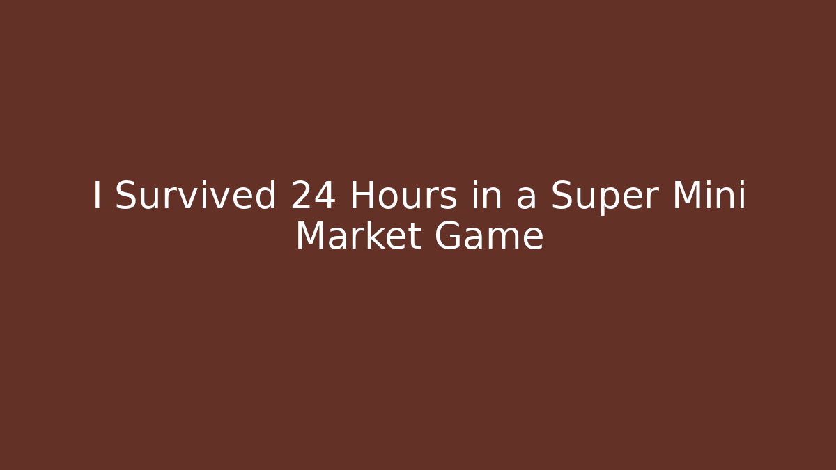 I Survived 24 Hours in a Super Mini Market Game