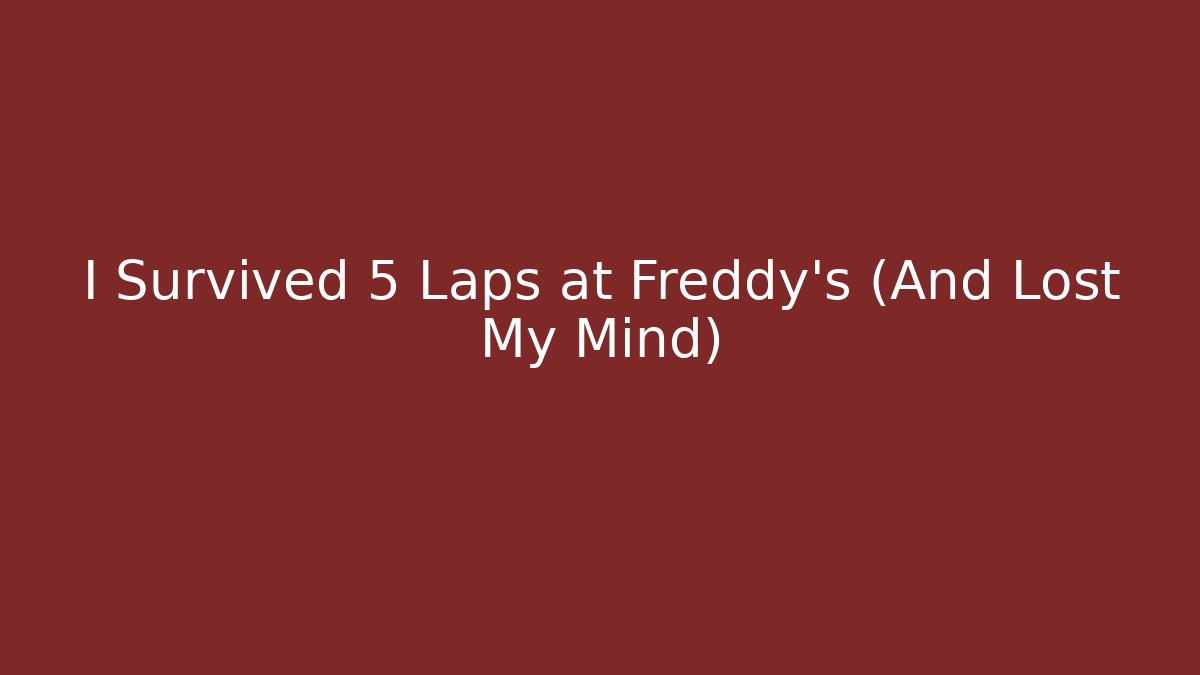 I Survived 5 Laps at Freddy's (And Lost My Mind)