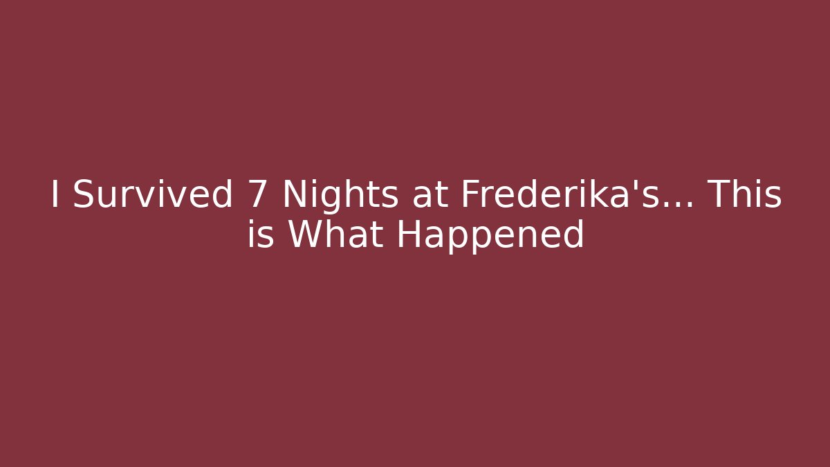 I Survived 7 Nights at Frederika's... This is What Happened