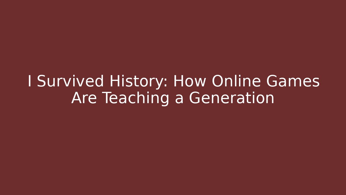 I Survived History: How Online Games Are Teaching a Generation