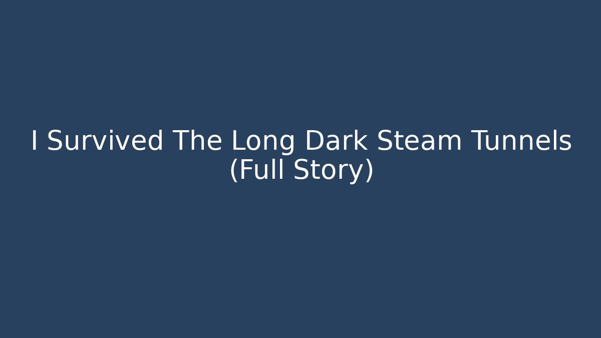I Survived The Long Dark Steam Tunnels (Full Story)