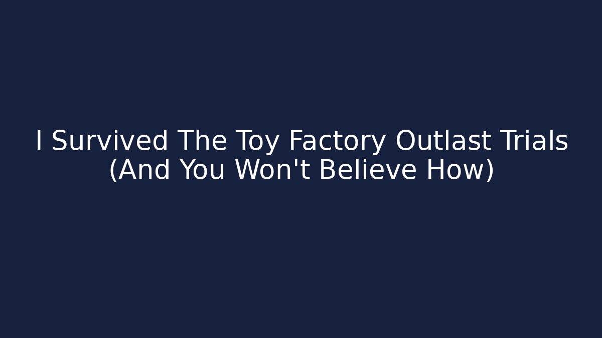 I Survived The Toy Factory Outlast Trials (And You Won't Believe How)