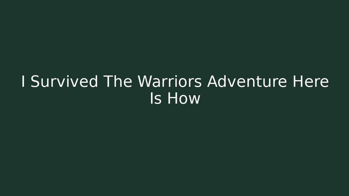 I Survived The Warriors Adventure Here Is How