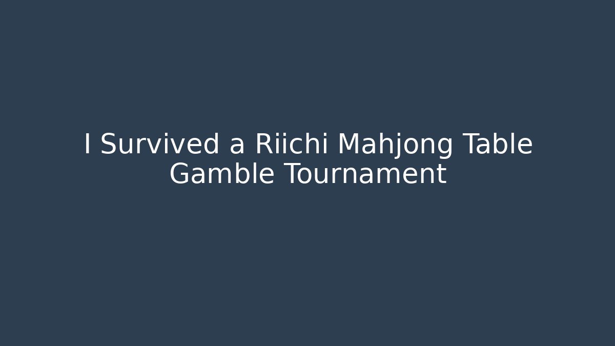 I Survived a Riichi Mahjong Table Gamble Tournament