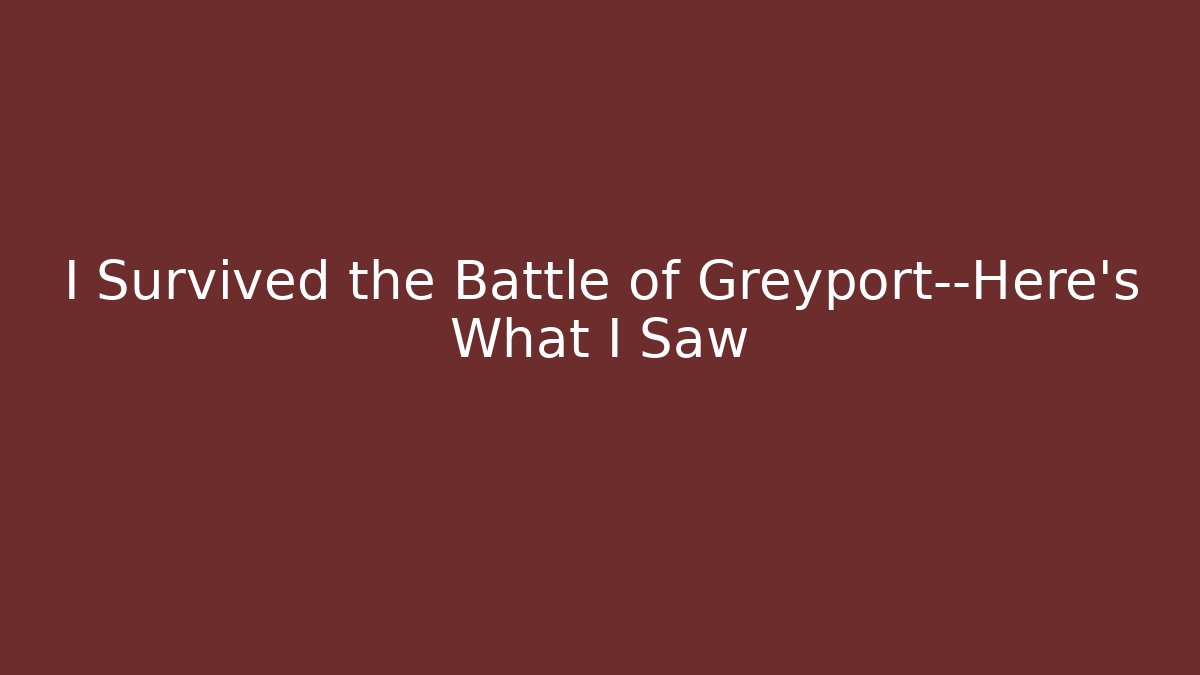 I Survived the Battle of Greyport—Here's What I Saw