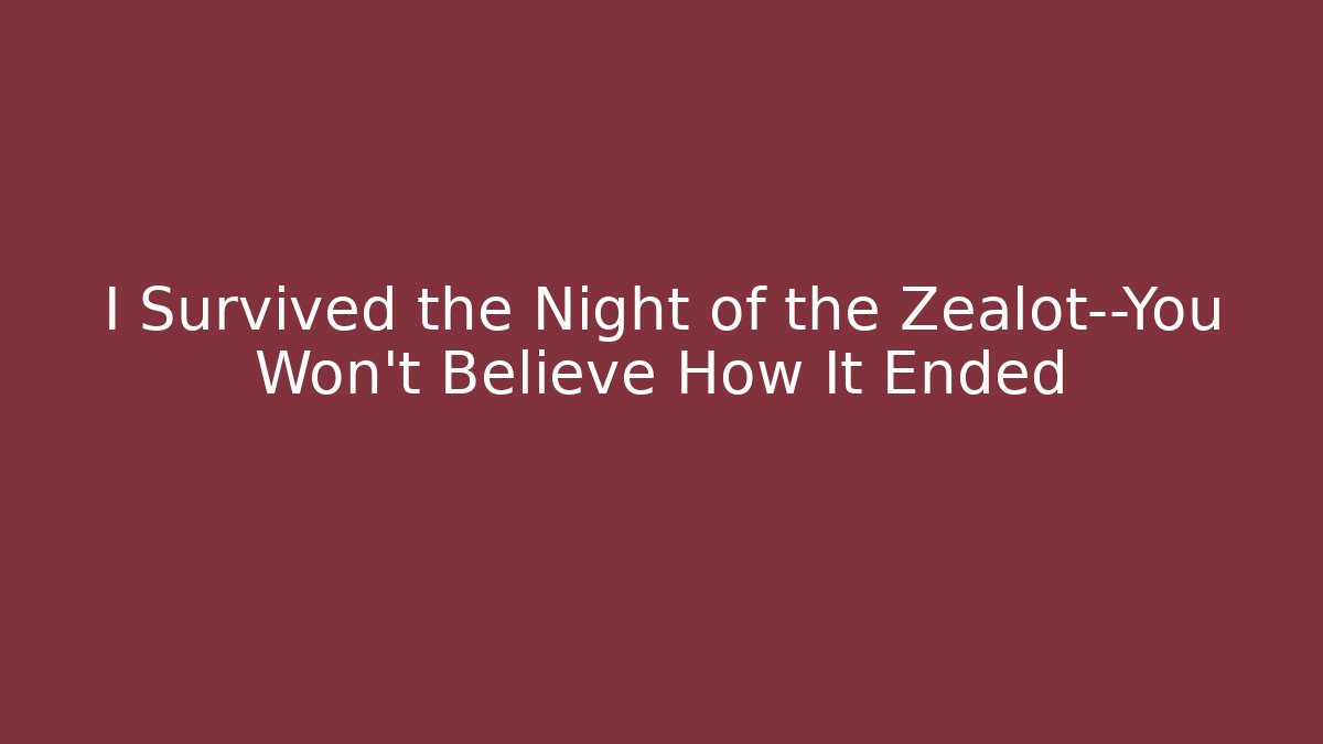 I Survived the Night of the Zealot—You Won't Believe How It Ended