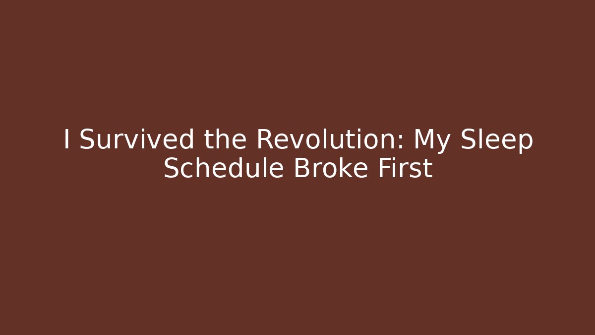 I Survived the Revolution: My Sleep Schedule Broke First