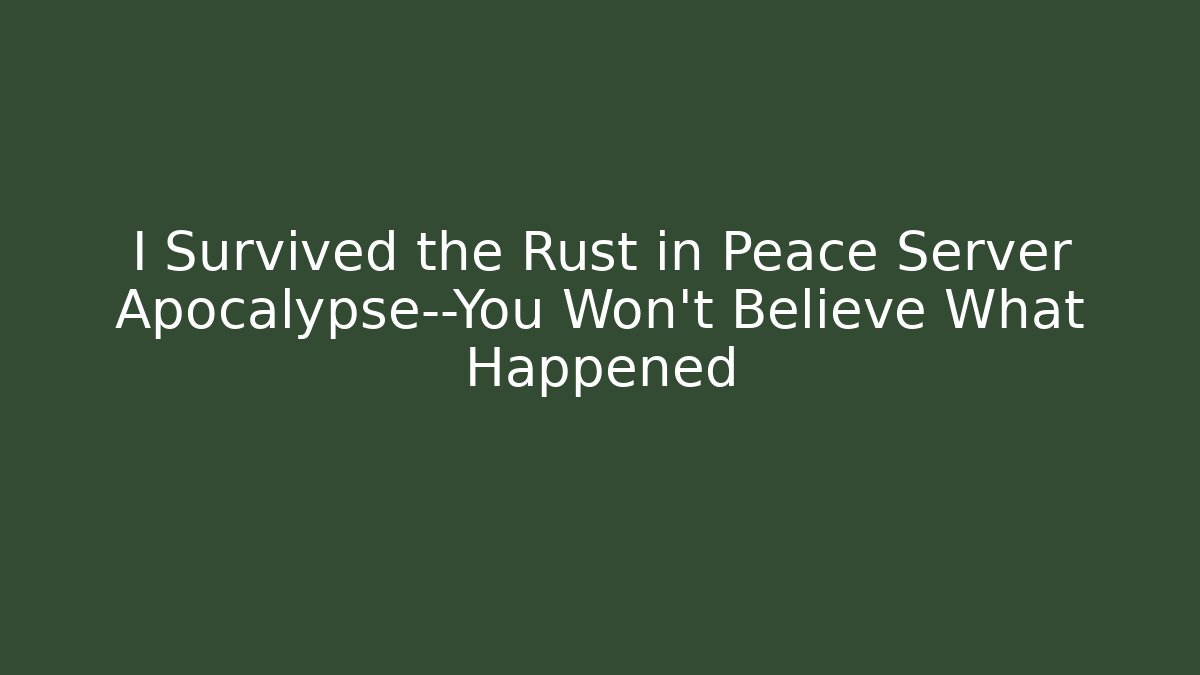 I Survived the Rust in Peace Server Apocalypse—You Won’t Believe What Happened