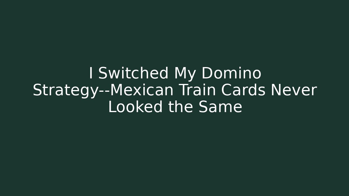 I Switched My Domino Strategy—Mexican Train Cards Never Looked the Same